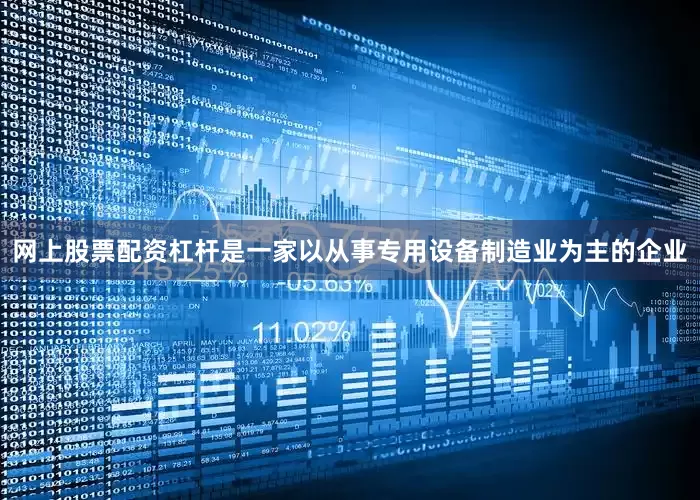 网上股票配资杠杆是一家以从事专用设备制造业为主的企业