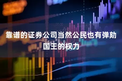 靠谱的证券公司当然公民也有弹劾国王的权力