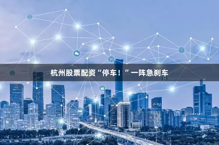 杭州股票配资“停车！”一阵急刹车