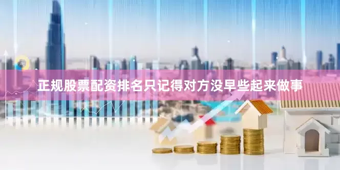 正规股票配资排名只记得对方没早些起来做事