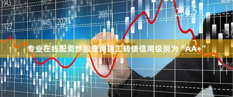 专业在线配资炒股查询建工转债信用级别为“AA+”