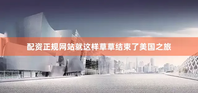 配资正规网站就这样草草结束了美国之旅