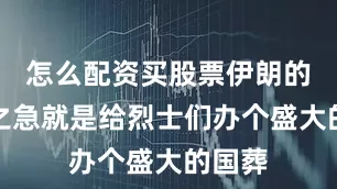 怎么配资买股票伊朗的当务之急就是给烈士们办个盛大的国葬