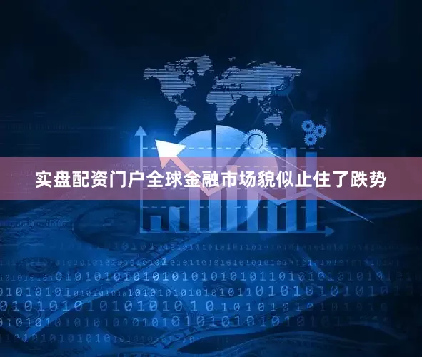 实盘配资门户全球金融市场貌似止住了跌势