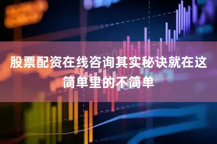 股票配资在线咨询其实秘诀就在这简单里的不简单