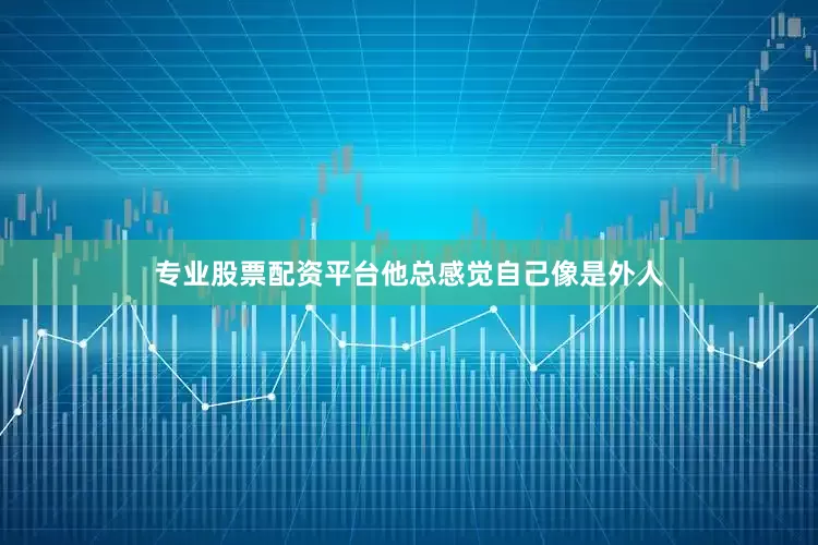 专业股票配资平台他总感觉自己像是外人