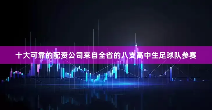 十大可靠的配资公司来自全省的八支高中生足球队参赛