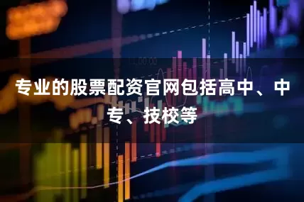 专业的股票配资官网包括高中、中专、技校等