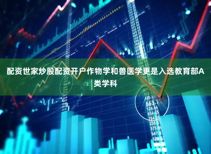 配资世家炒股配资开户作物学和兽医学更是入选教育部A类学科