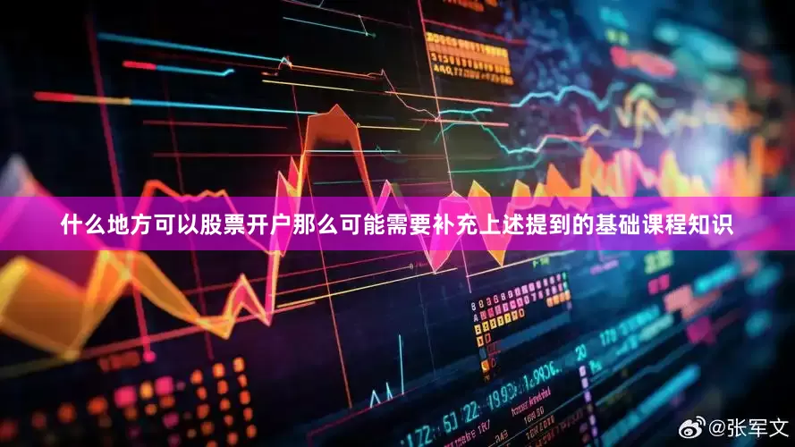 什么地方可以股票开户那么可能需要补充上述提到的基础课程知识