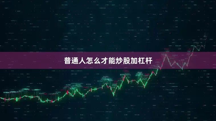 普通人怎么才能炒股加杠杆