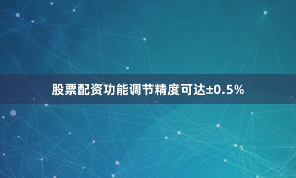 股票配资功能调节精度可达±0.5%