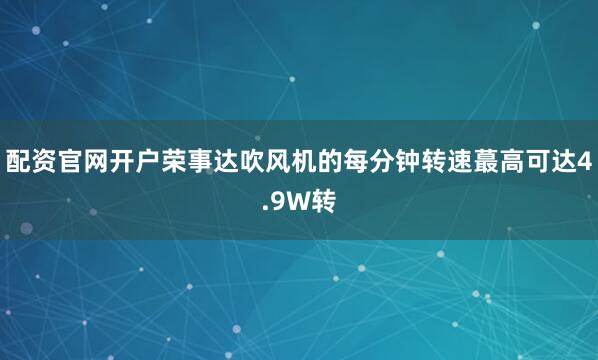 配资官网开户荣事达吹风机的每分钟转速蕞高可达4.9W转