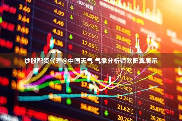 炒股配资代理@中国天气 气象分析师欧阳翼表示