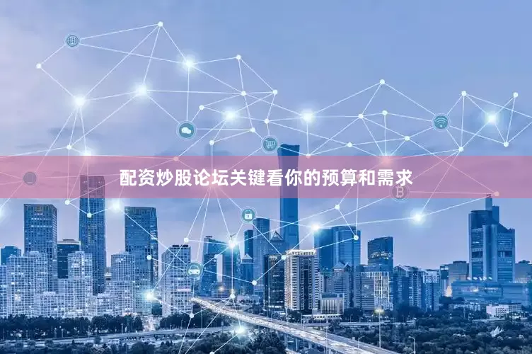 配资炒股论坛关键看你的预算和需求