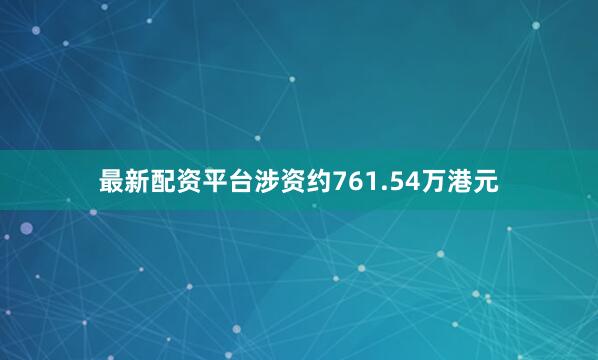 最新配资平台涉资约761.54万港元