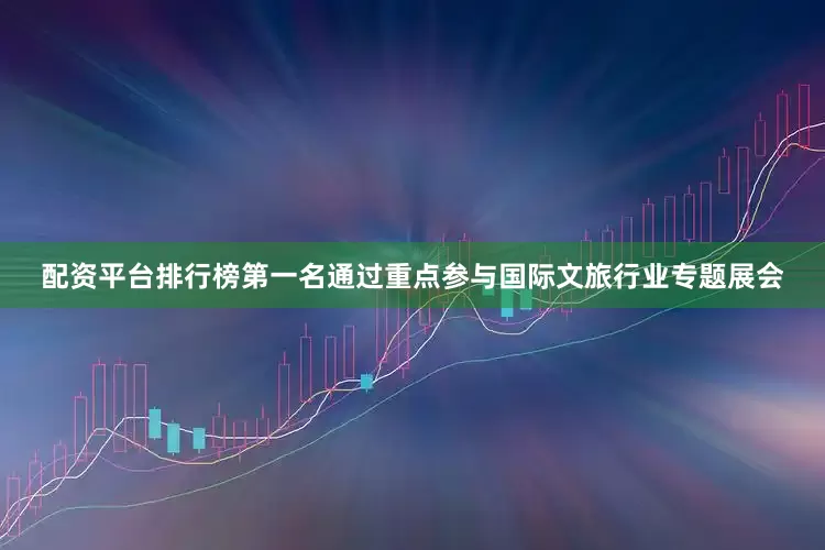 配资平台排行榜第一名通过重点参与国际文旅行业专题展会