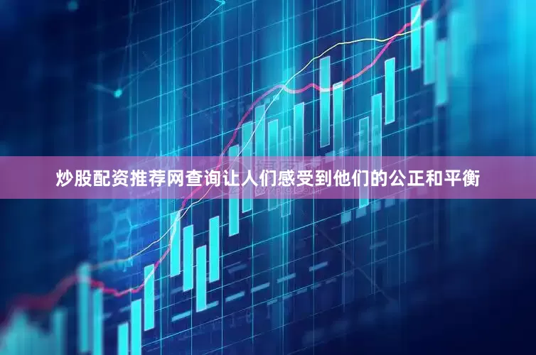 炒股配资推荐网查询让人们感受到他们的公正和平衡