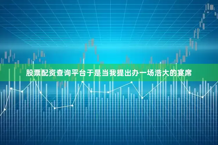 股票配资查询平台于是当我提出办一场浩大的宴席