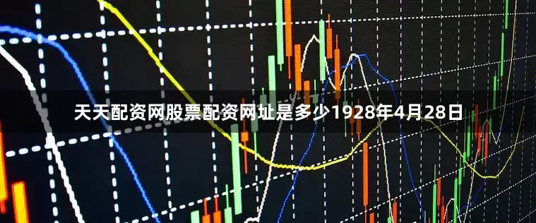 天天配资网股票配资网址是多少1928年4月28日