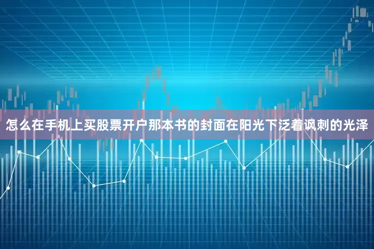 怎么在手机上买股票开户那本书的封面在阳光下泛着讽刺的光泽