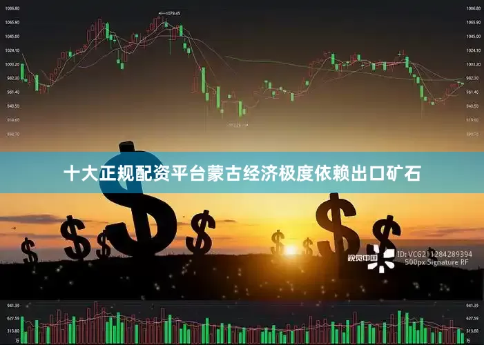 十大正规配资平台蒙古经济极度依赖出口矿石