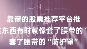 靠谱的股票推荐平台推荐裤子这东西有时就像套了腰带的“防护罩”