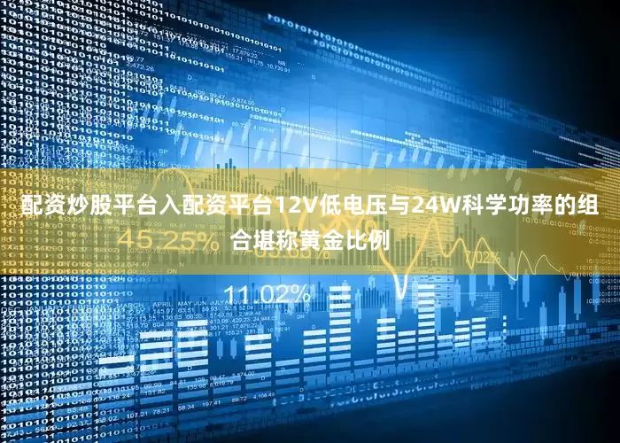 配资炒股平台入配资平台12V低电压与24W科学功率的组合堪称黄金比例