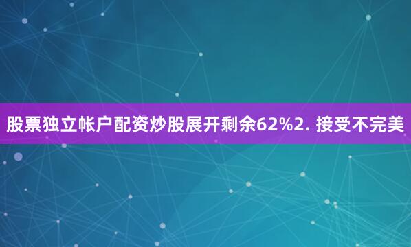 股票独立帐户配资炒股展开剩余62%2. 接受不完美