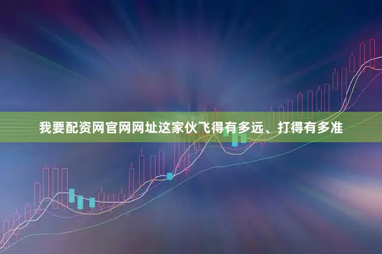 我要配资网官网网址这家伙飞得有多远、打得有多准