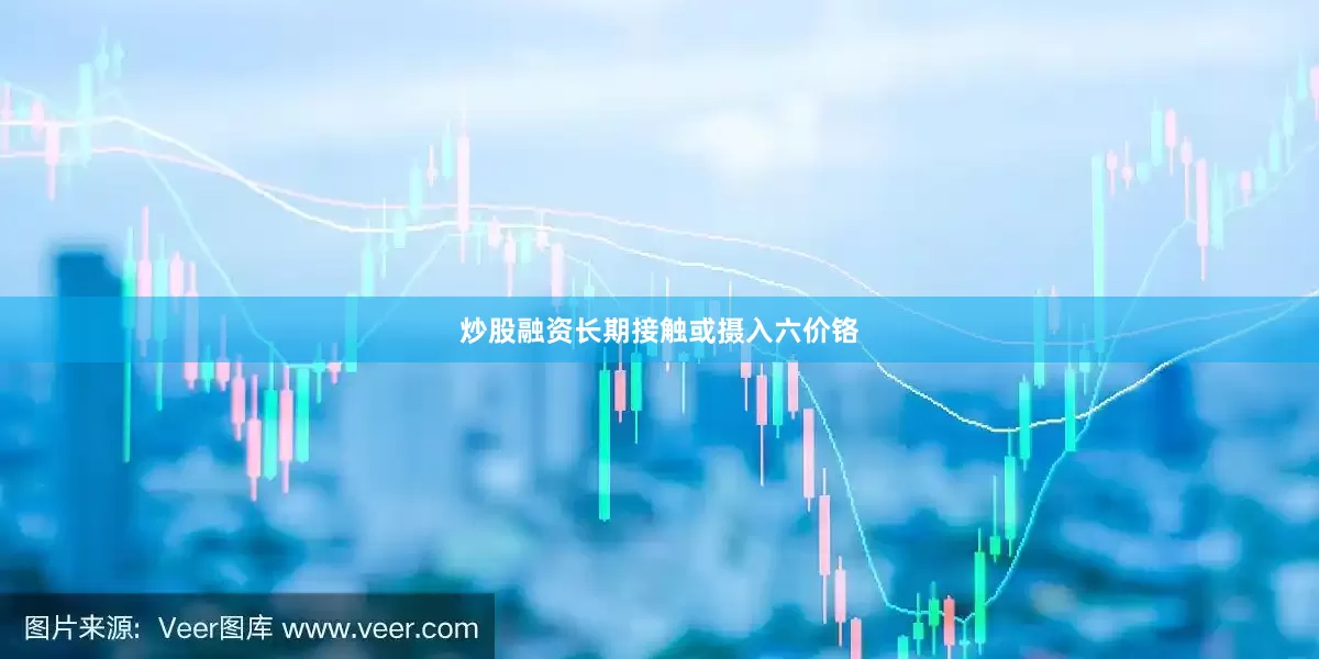 炒股融资长期接触或摄入六价铬