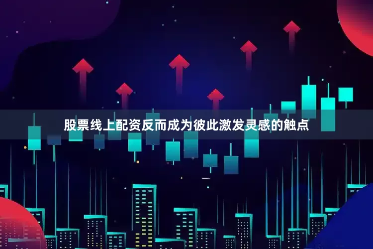 股票线上配资反而成为彼此激发灵感的触点