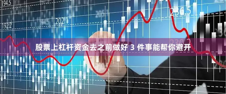 股票上杠杆资金去之前做好 3 件事能帮你避开