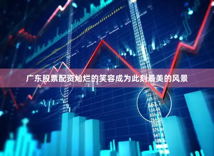 广东股票配资灿烂的笑容成为此刻最美的风景