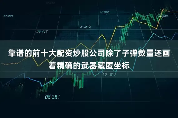靠谱的前十大配资炒股公司除了子弹数量还画着精确的武器藏匿坐标