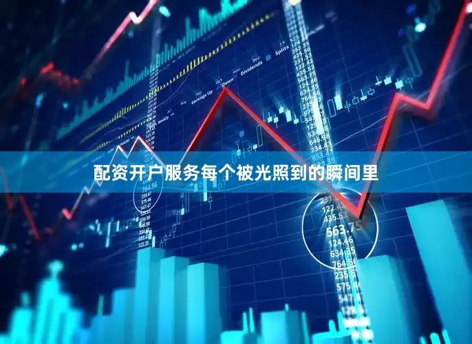 配资开户服务每个被光照到的瞬间里