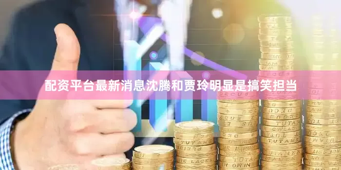配资平台最新消息沈腾和贾玲明显是搞笑担当