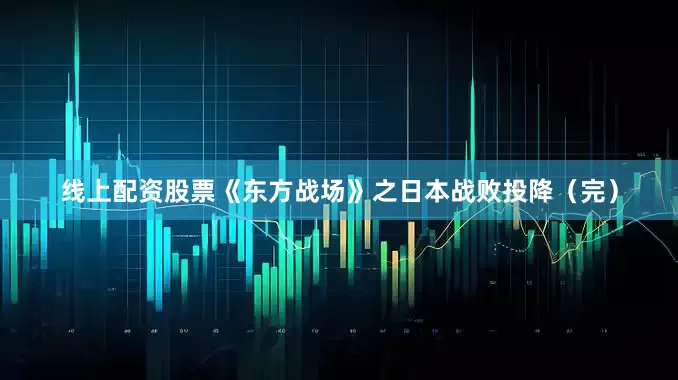 线上配资股票《东方战场》之日本战败投降（完）