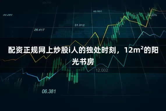 配资正规网上炒股i人的独处时刻，12m²的阳光书房