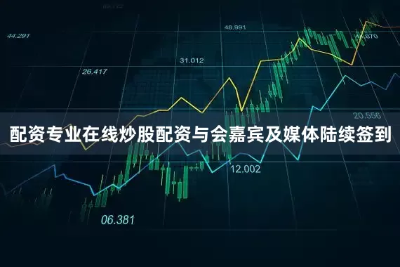 配资专业在线炒股配资与会嘉宾及媒体陆续签到