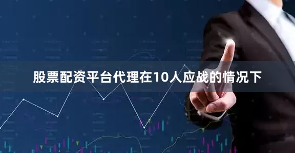 股票配资平台代理在10人应战的情况下
