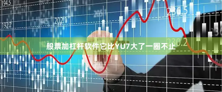 股票加杠杆软件它比YU7大了一圈不止