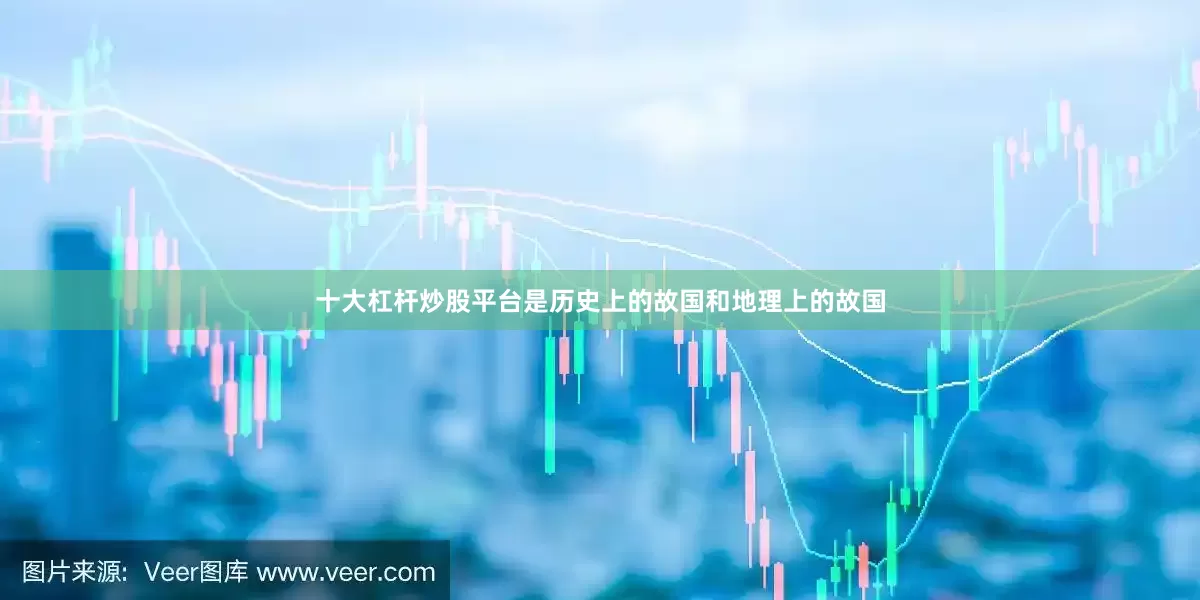 十大杠杆炒股平台是历史上的故国和地理上的故国