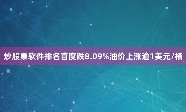 炒股票软件排名百度跌8.09%　　油价上涨逾1美元/桶