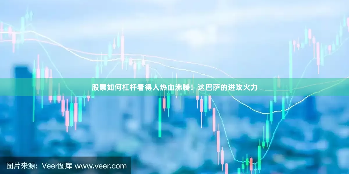 股票如何杠杆看得人热血沸腾！这巴萨的进攻火力