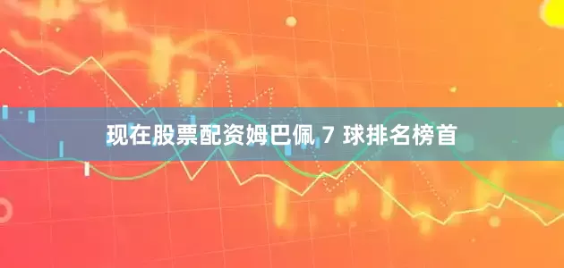 现在股票配资姆巴佩 7 球排名榜首