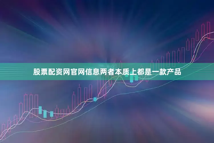 股票配资网官网信息两者本质上都是一款产品