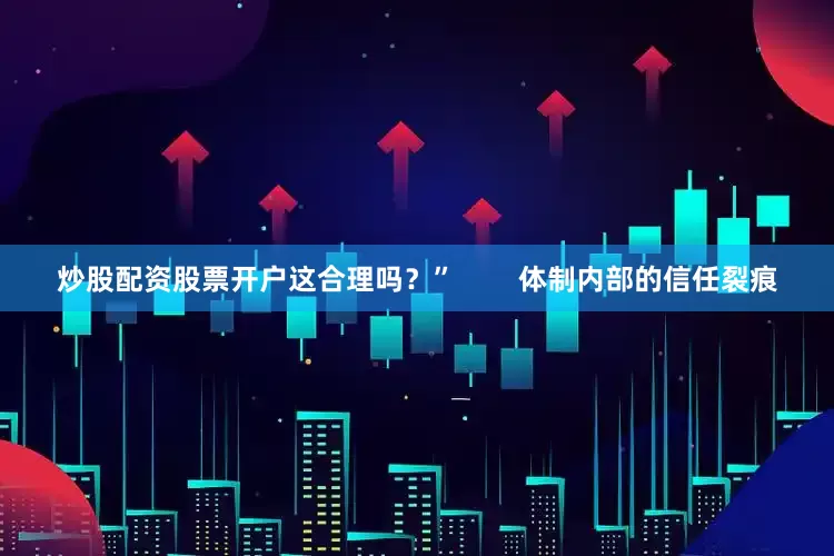 炒股配资股票开户这合理吗？”        体制内部的信任裂痕