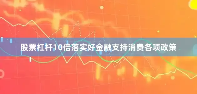 股票杠杆10倍落实好金融支持消费各项政策