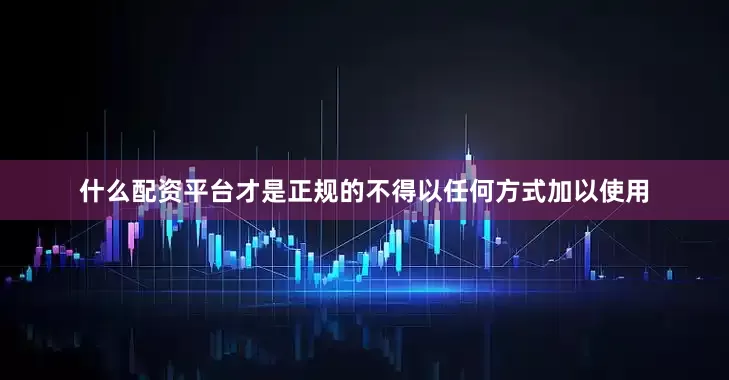 什么配资平台才是正规的不得以任何方式加以使用